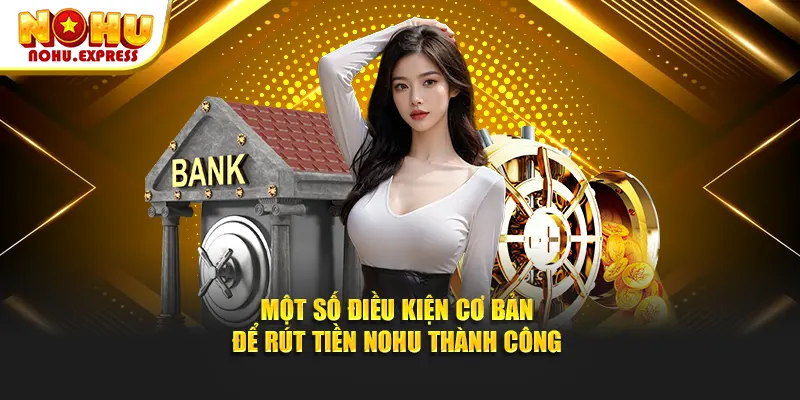 RÚT TIỀN 1 Một số điều kiện cơ bản để rút tiền Nohu thành công